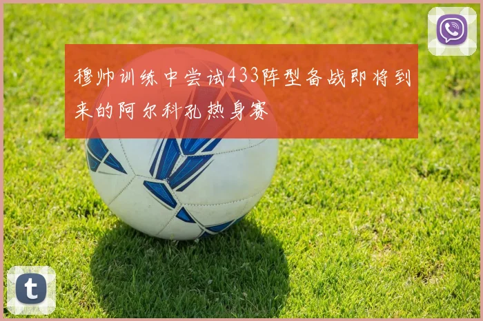 穆帅训练中尝试433阵型备战即将到来的阿尔科孔热身赛