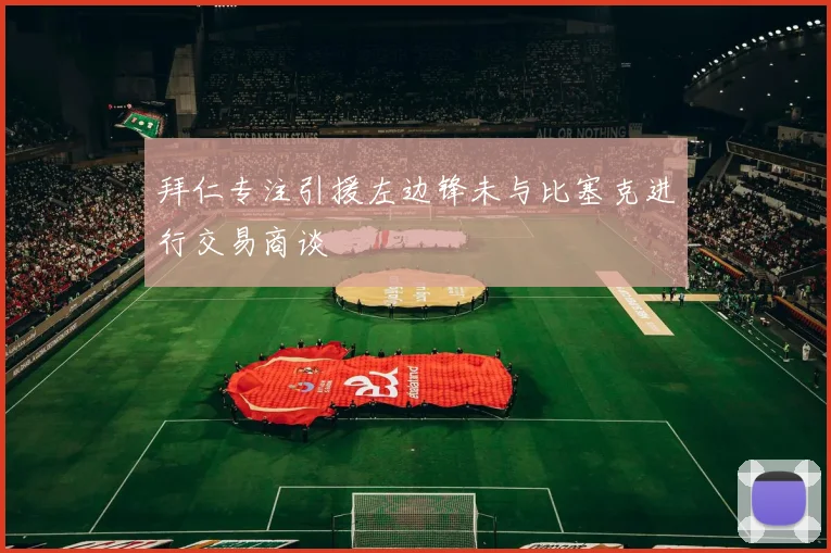 拜仁专注引援左边锋未与比塞克进行交易商谈