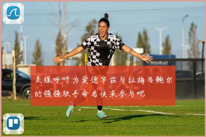 美媒呼吁为爱德华兹与拉梅洛鲍尔的强强联手命名快来参与吧