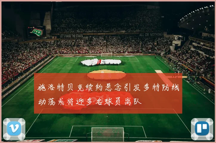 施洛特贝克续约悬念引发多特防线动荡或将迎多名球员离队