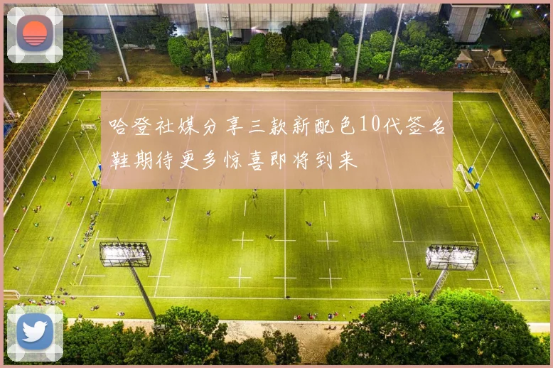 哈登社媒分享三款新配色10代签名鞋期待更多惊喜即将到来