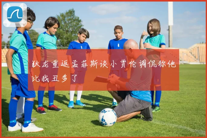 狄龙重返孟菲斯谈小贾伦调侃称他比我丑多了