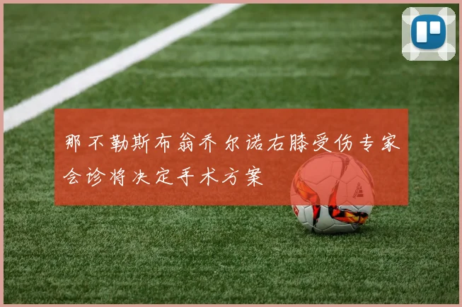 那不勒斯布翁乔尔诺右膝受伤专家会诊将决定手术方案