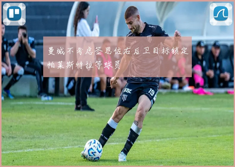 曼城不考虑签恩佐右后卫目标锁定帕莱斯特拉等球员