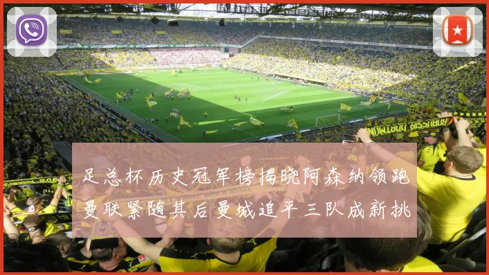 足总杯历史冠军榜揭晓阿森纳领跑曼联紧随其后曼城追平三队成新挑战