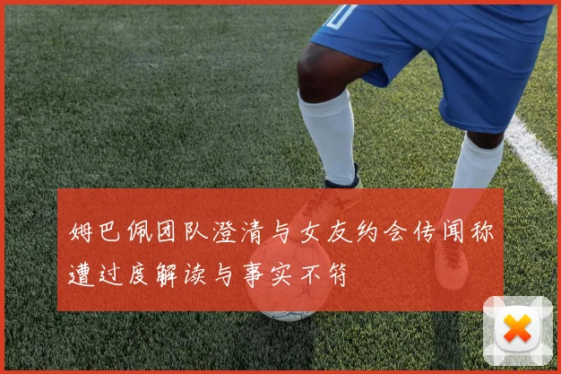 姆巴佩团队澄清与女友约会传闻称遭过度解读与事实不符