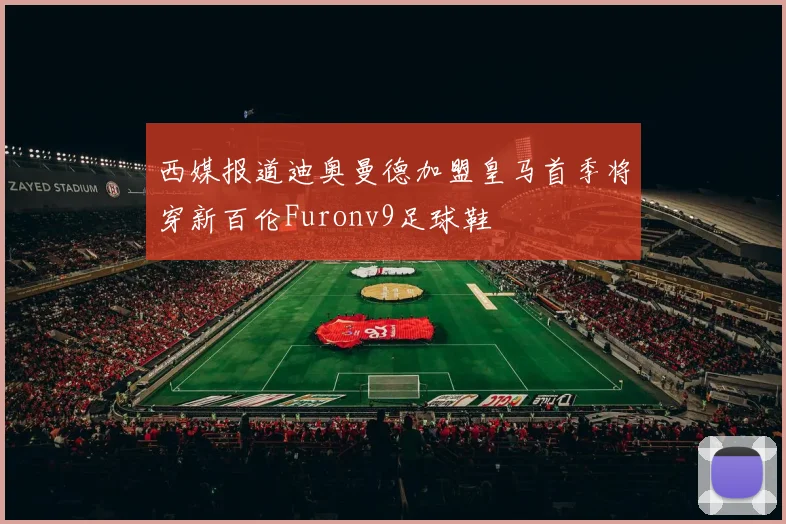 西媒报道迪奥曼德加盟皇马首季将穿新百伦Furonv9足球鞋