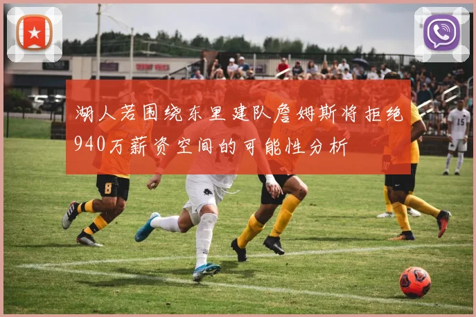 湖人若围绕东里建队詹姆斯将拒绝940万薪资空间的可能性分析
