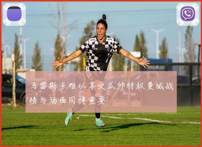 马雷斯卡难以享受瓜帅特权曼城战绩与场面同样重要