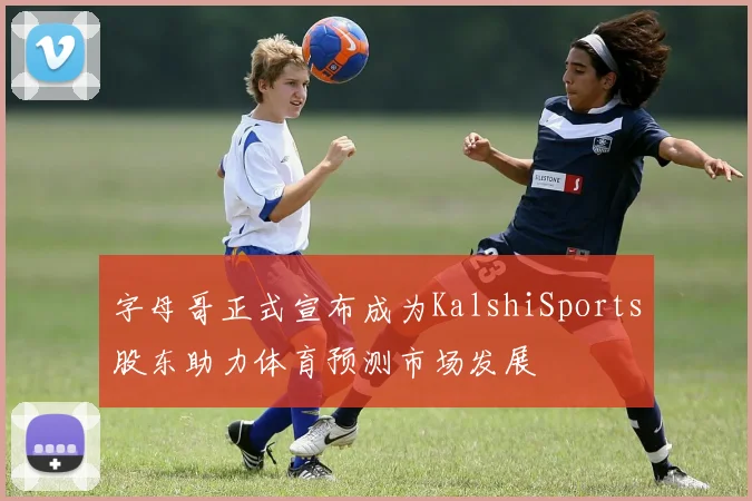 字母哥正式宣布成为KalshiSports股东助力体育预测市场发展
