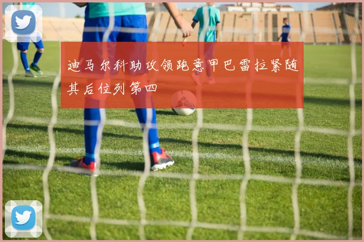 迪马尔科助攻领跑意甲巴雷拉紧随其后位列第四