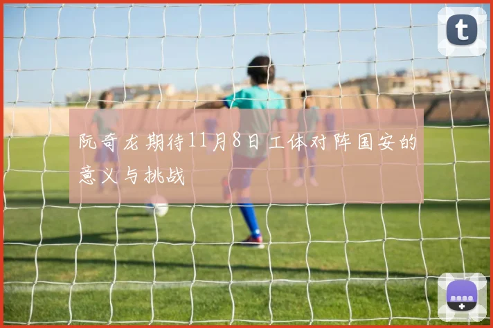 阮奇龙期待11月8日工体对阵国安的意义与挑战